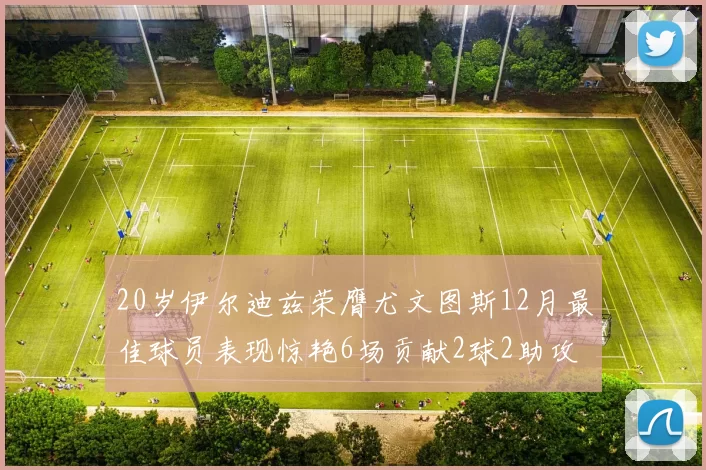 20岁伊尔迪兹荣膺尤文图斯12月最佳球员表现惊艳6场贡献2球2助攻