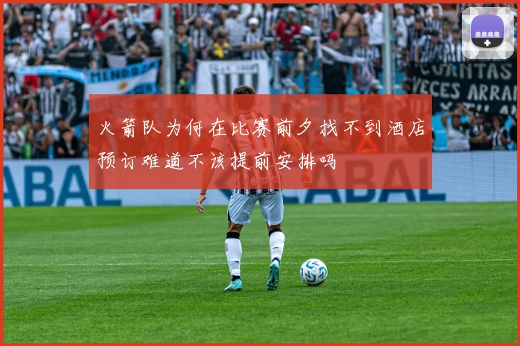 火箭队为何在比赛前夕找不到酒店预订难道不该提前安排吗
