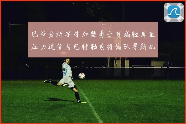 巴爷分析字母加盟勇士可减轻库里压力追梦与巴特勒或将离队寻新机遇