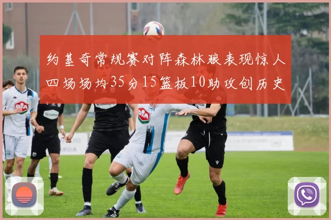 约基奇常规赛对阵森林狼表现惊人四场场均35分15篮板10助攻创历史纪录