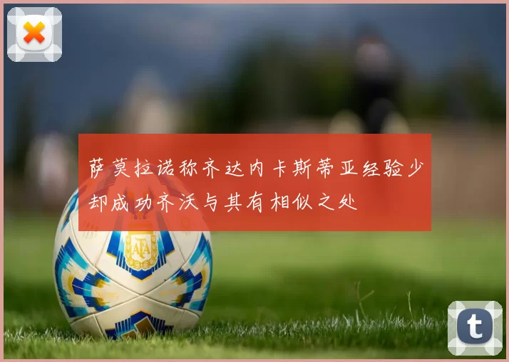 萨莫拉诺称齐达内卡斯蒂亚经验少却成功齐沃与其有相似之处