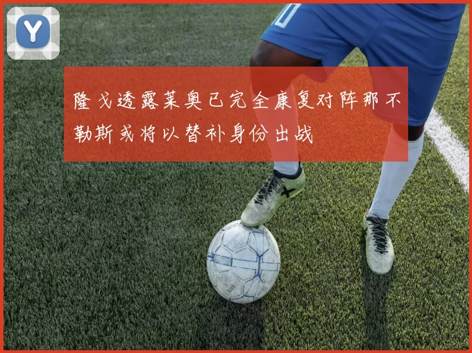 隆戈透露莱奥已完全康复对阵那不勒斯或将以替补身份出战