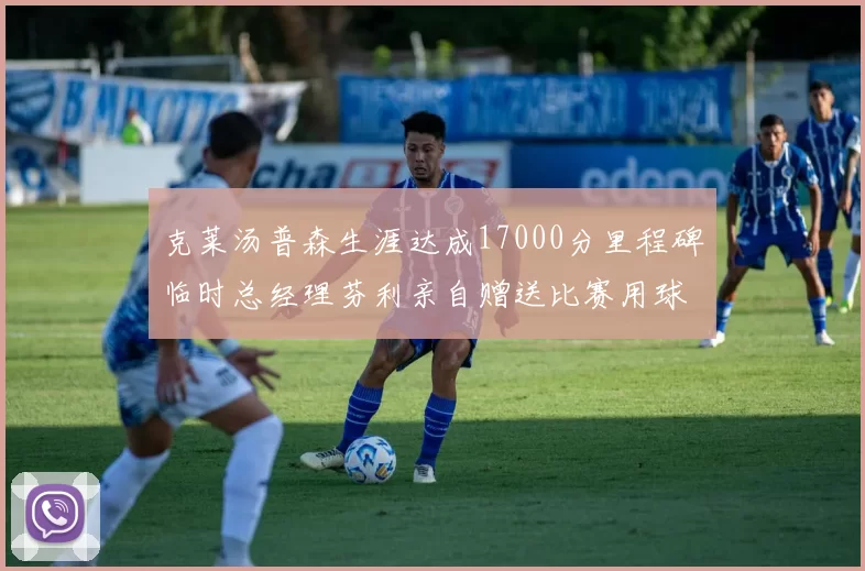 克莱汤普森生涯达成17000分里程碑临时总经理芬利亲自赠送比赛用球