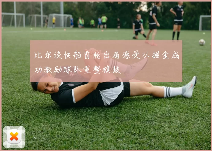 比尔谈快船首轮出局感受以掘金成功激励球队重整旗鼓