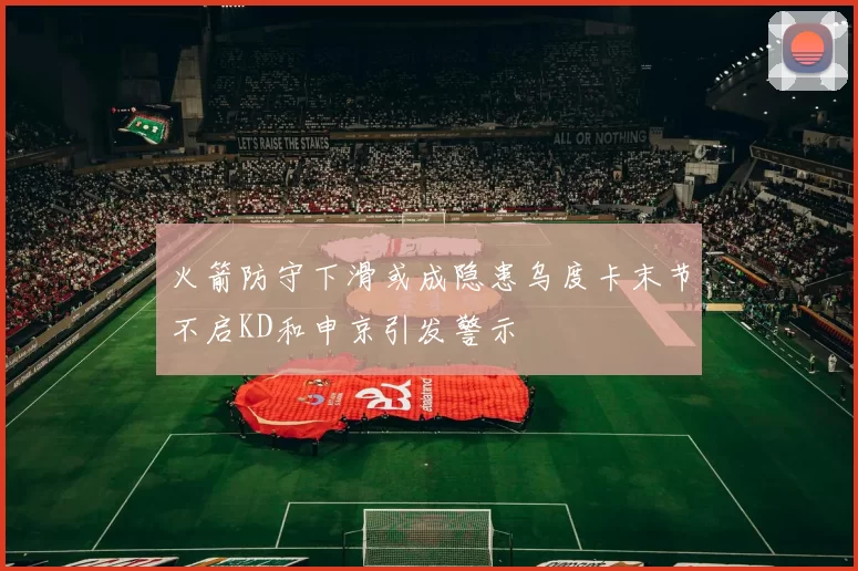 火箭防守下滑或成隐患乌度卡末节不启KD和申京引发警示