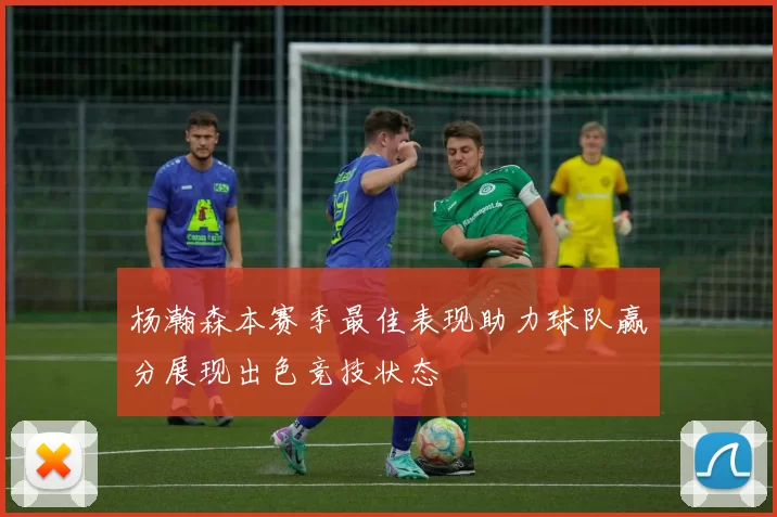 杨瀚森本赛季最佳表现助力球队赢分展现出色竞技状态