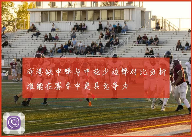 海港缺中锋与申花少边锋对比分析谁能在赛季中更具竞争力